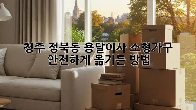 청주 정북동 용달이사, 소형가구 안전하게 옮기는 방법!