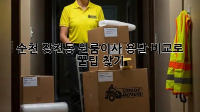 순천 장천동 원룸이사, 용달 비교로 꿀팁 찾기 🍯✨