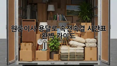 원룸이사, 용달로 속전속결! 시간표 완벽 가이드