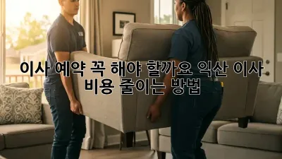 이사 예약, 꼭 해야 할까요? 익산 이사 비용 줄이는 방법!